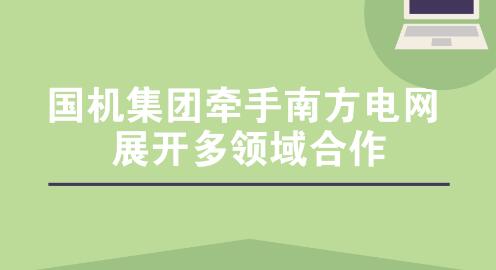 國機集團牽手南方電網(wǎng) 展開多領域合作 國機集團牽手南方電網(wǎng) 展開多領域合作