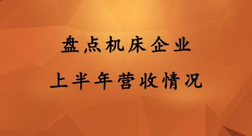 盤點(diǎn)機(jī)床企業(yè)上半年?duì)I收情況 盤點(diǎn)機(jī)床企業(yè)上半年?duì)I收情況