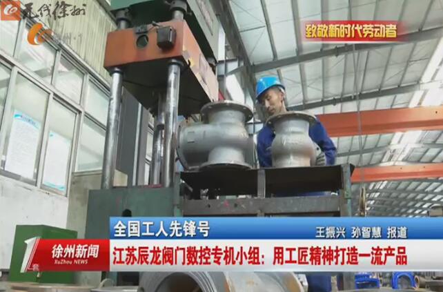 全國工人先鋒號 江蘇辰龍閥門數(shù)控專機小組:用工匠精神打造一流產(chǎn)品 全國工人先鋒號 江蘇辰龍閥門數(shù)控專機小組:用工匠精神打造一流產(chǎn)品